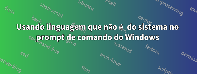 Usando linguagem que não é do sistema no prompt de comando do Windows