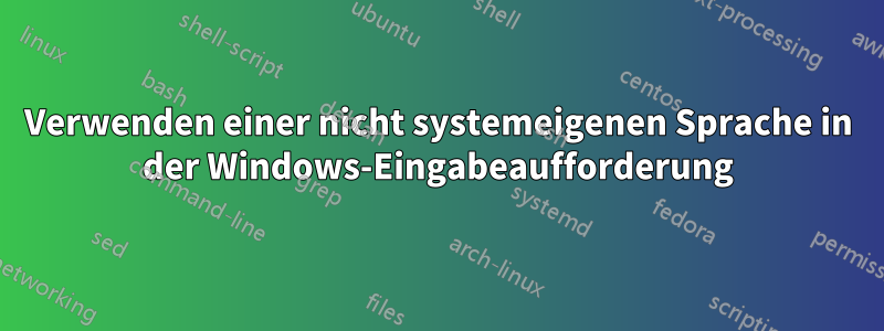 Verwenden einer nicht systemeigenen Sprache in der Windows-Eingabeaufforderung