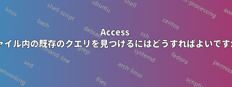 Access ファイル内の既存のクエリを見つけるにはどうすればよいですか?