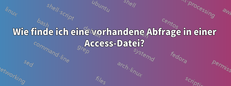 Wie finde ich eine vorhandene Abfrage in einer Access-Datei?