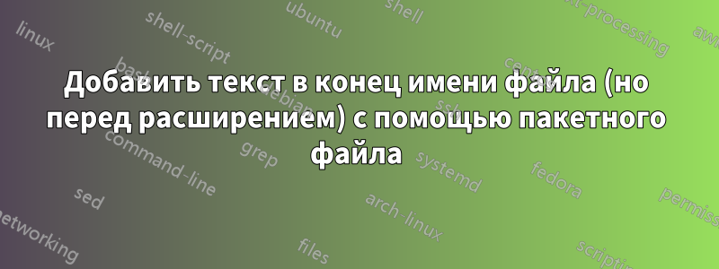 Добавить текст в конец имени файла (но перед расширением) с помощью пакетного файла