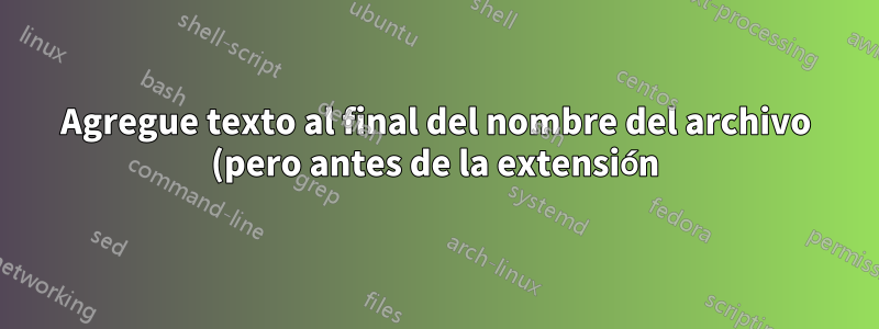Agregue texto al final del nombre del archivo (pero antes de la extensión) usando un archivo por lotes