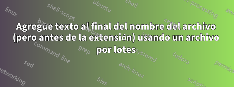 Agregue texto al final del nombre del archivo (pero antes de la extensión) usando un archivo por lotes