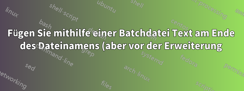 Fügen Sie mithilfe einer Batchdatei Text am Ende des Dateinamens (aber vor der Erweiterung) hinzu