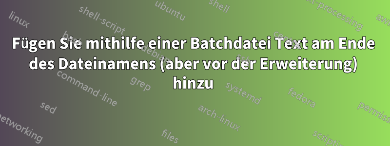 Fügen Sie mithilfe einer Batchdatei Text am Ende des Dateinamens (aber vor der Erweiterung) hinzu