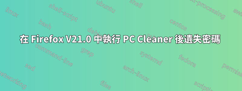 在 Firefox V21.0 中執行 PC Cleaner 後遺失密碼