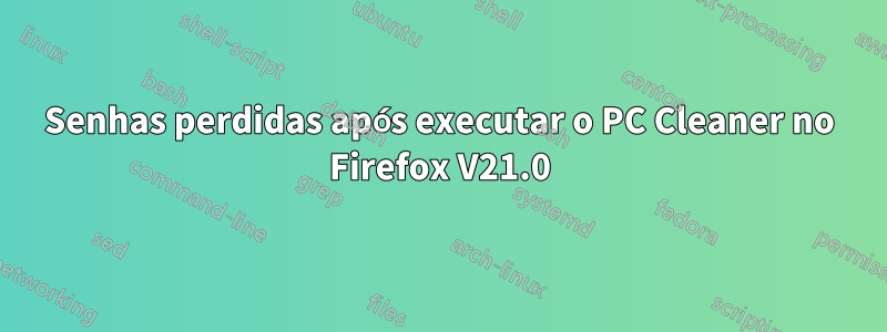 Senhas perdidas após executar o PC Cleaner no Firefox V21.0