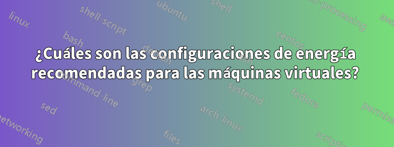 ¿Cuáles son las configuraciones de energía recomendadas para las máquinas virtuales?