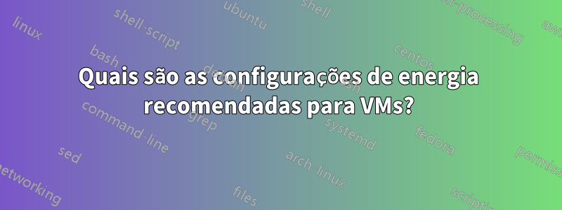 Quais são as configurações de energia recomendadas para VMs?