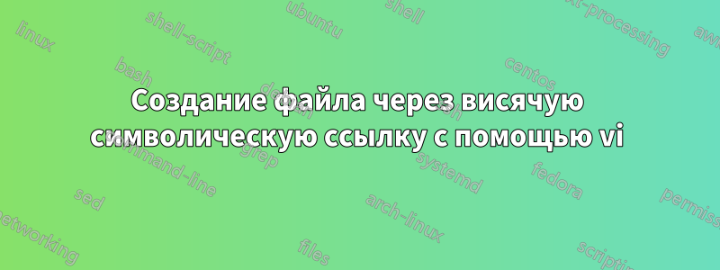 Создание файла через висячую символическую ссылку с помощью vi