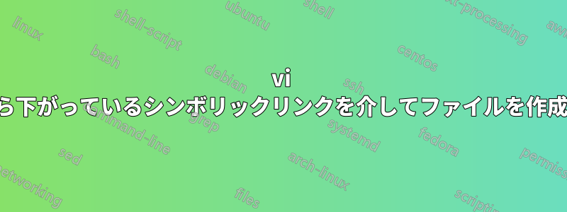 vi でぶら下がっているシンボリックリンクを介してファイルを作成する