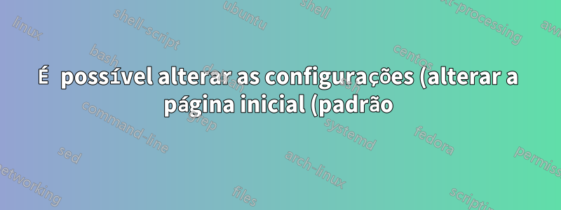 É possível alterar as configurações (alterar a página inicial (padrão)) pressionando um link que possui um código especial para isso?