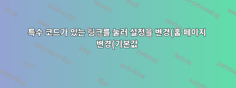 특수 코드가 있는 링크를 눌러 설정을 변경(홈 페이지 변경(기본값))할 수 있습니까?