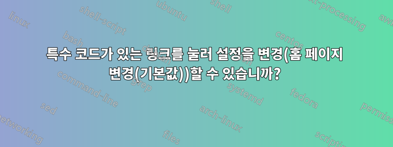 특수 코드가 있는 링크를 눌러 설정을 변경(홈 페이지 변경(기본값))할 수 있습니까?