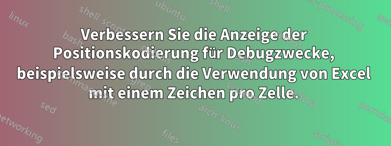 Verbessern Sie die Anzeige der Positionskodierung für Debugzwecke, beispielsweise durch die Verwendung von Excel mit einem Zeichen pro Zelle.