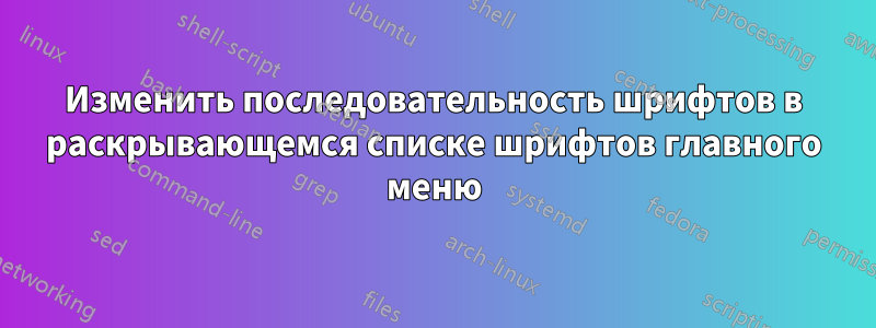 Изменить последовательность шрифтов в раскрывающемся списке шрифтов главного меню