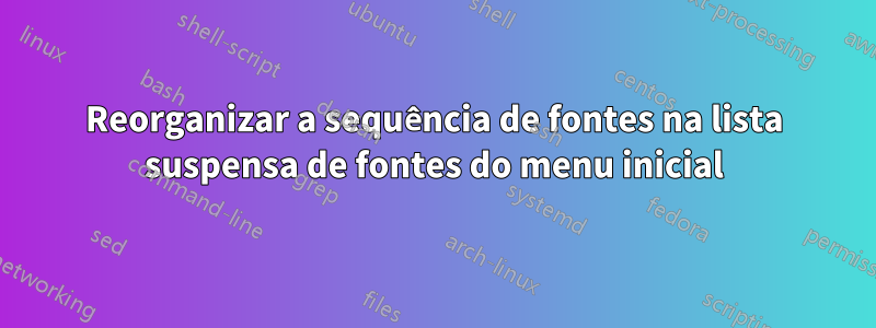 Reorganizar a sequência de fontes na lista suspensa de fontes do menu inicial