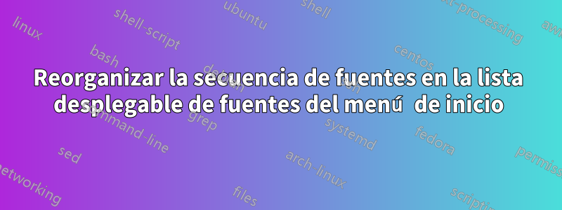 Reorganizar la secuencia de fuentes en la lista desplegable de fuentes del menú de inicio