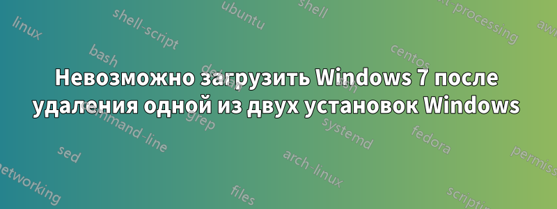 Невозможно загрузить Windows 7 после удаления одной из двух установок Windows