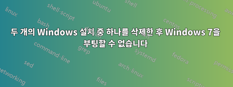 두 개의 Windows 설치 중 하나를 삭제한 후 Windows 7을 부팅할 수 없습니다