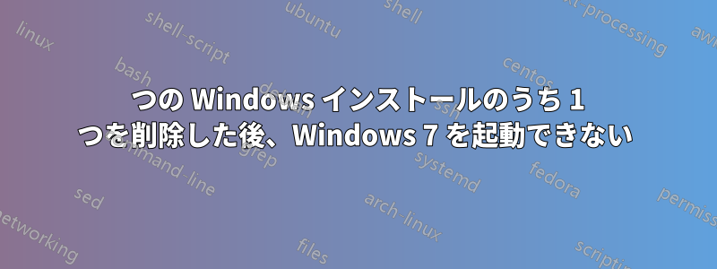 2 つの Windows インストールのうち 1 つを削除した後、Windows 7 を起動できない