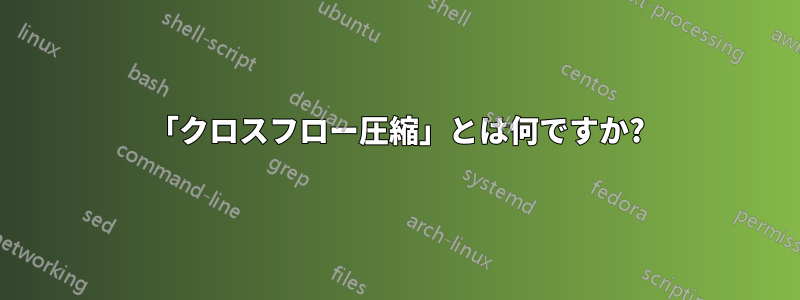 「クロスフロー圧縮」とは何ですか?