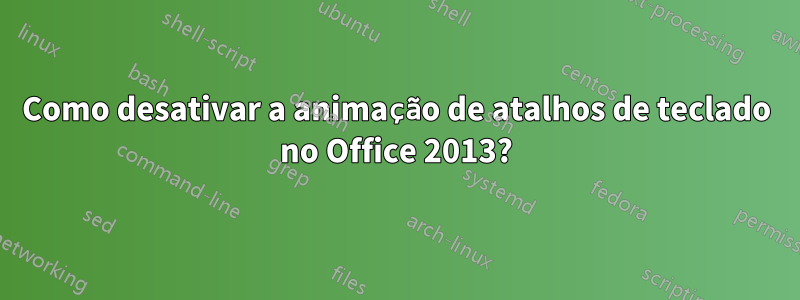 Como desativar a animação de atalhos de teclado no Office 2013?