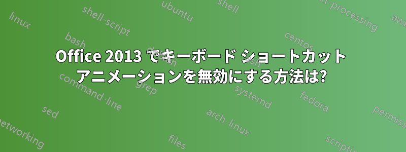 Office 2013 でキーボード ショートカット アニメーションを無効にする方法は?