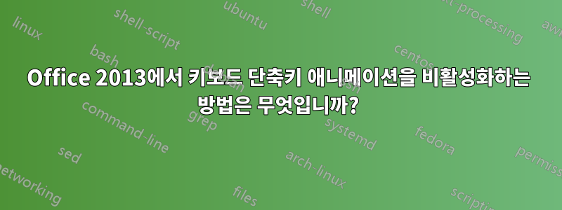 Office 2013에서 키보드 단축키 애니메이션을 비활성화하는 방법은 무엇입니까?