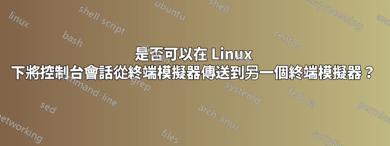 是否可以在 Linux 下將控制台會話從終端模擬器傳送到另一個終端模擬器？