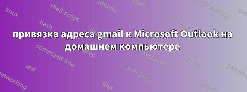 привязка адреса gmail к Microsoft Outlook на домашнем компьютере