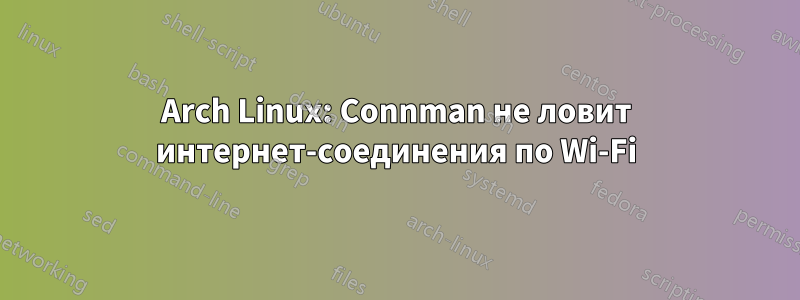 Arch Linux: Connman не ловит интернет-соединения по Wi-Fi