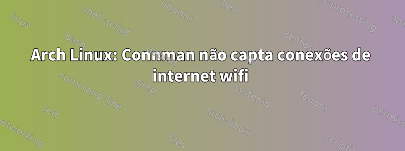 Arch Linux: Connman não capta conexões de internet wifi