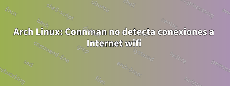 Arch Linux: Connman no detecta conexiones a Internet wifi