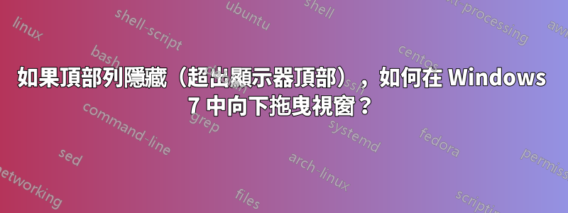 如果頂部列隱藏（超出顯示器頂部），如何在 Windows 7 中向下拖曳視窗？