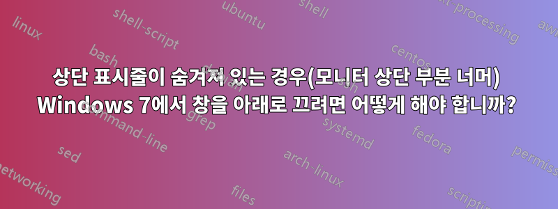 상단 표시줄이 숨겨져 있는 경우(모니터 상단 부분 너머) Windows 7에서 창을 아래로 끄려면 어떻게 해야 합니까?