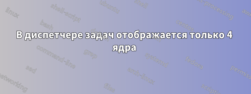 В диспетчере задач отображается только 4 ядра