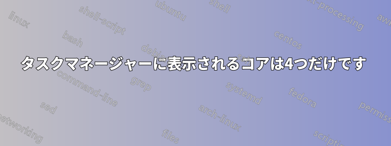 タスクマネージャーに表示されるコアは4つだけです