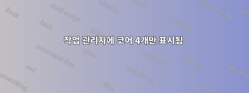 작업 관리자에 코어 4개만 표시됨