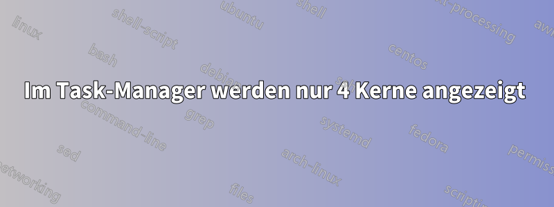 Im Task-Manager werden nur 4 Kerne angezeigt