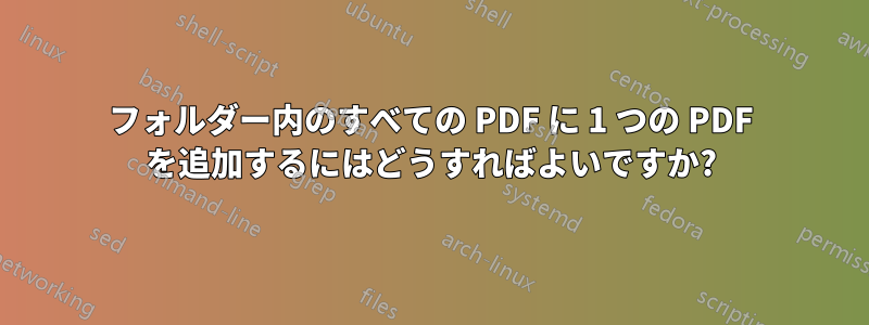 フォルダー内のすべての PDF に 1 つの PDF を追加するにはどうすればよいですか?