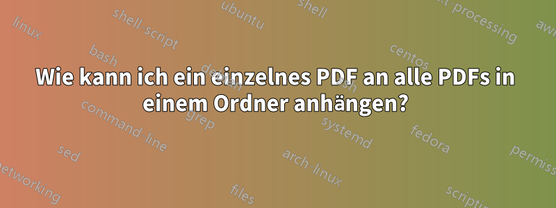 Wie kann ich ein einzelnes PDF an alle PDFs in einem Ordner anhängen?