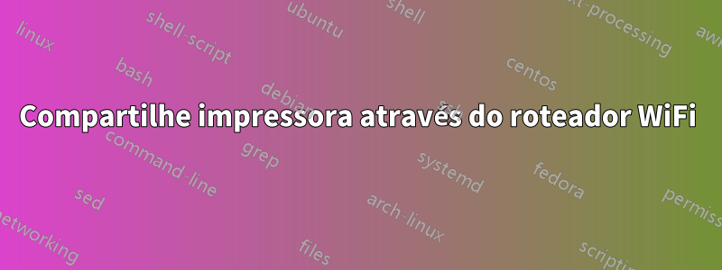 Compartilhe impressora através do roteador WiFi