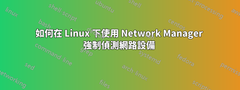 如何在 Linux 下使用 Network Manager 強制偵測網路設備