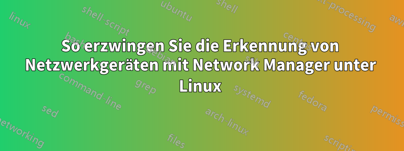 So erzwingen Sie die Erkennung von Netzwerkgeräten mit Network Manager unter Linux