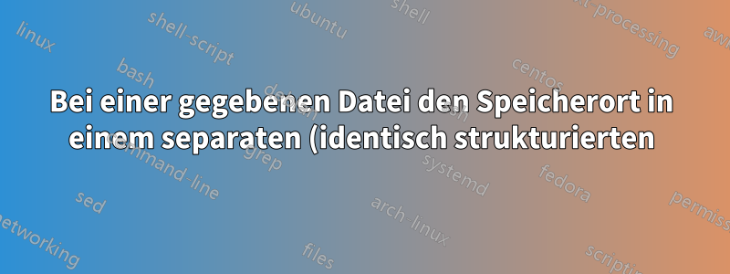 Bei einer gegebenen Datei den Speicherort in einem separaten (identisch strukturierten) Verzeichnis abrufen?