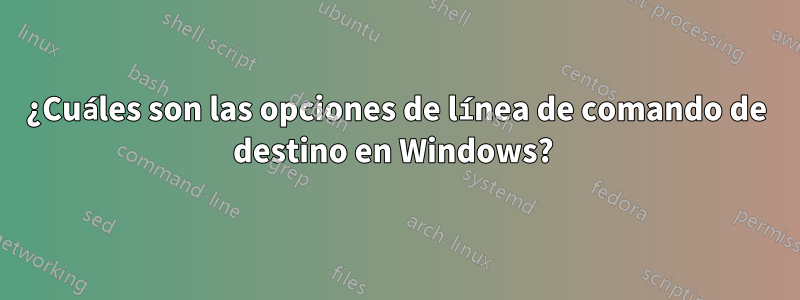 ¿Cuáles son las opciones de línea de comando de destino en Windows? 