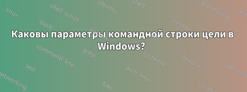 Каковы параметры командной строки цели в Windows? 