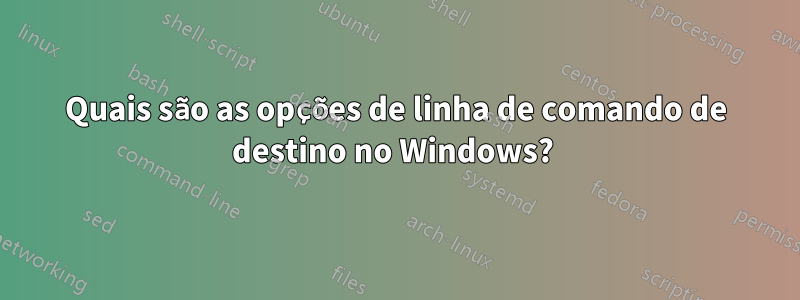 Quais são as opções de linha de comando de destino no Windows? 