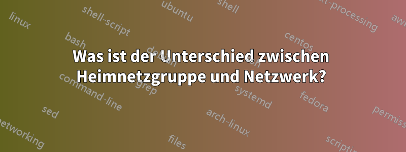 Was ist der Unterschied zwischen Heimnetzgruppe und Netzwerk?